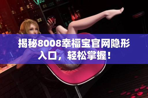 揭秘8008幸福宝官网隐形入口，轻松掌握！