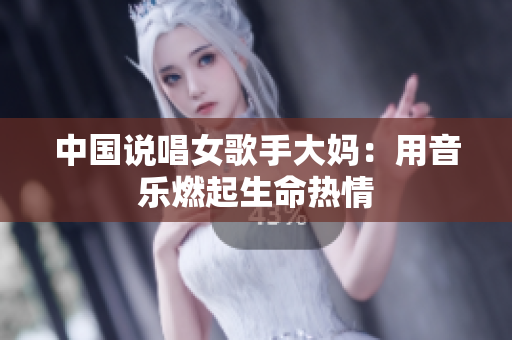 中国说唱女歌手大妈：用音乐燃起生命热情