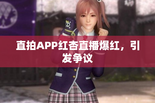 直拍APP红杏直播爆红，引发争议