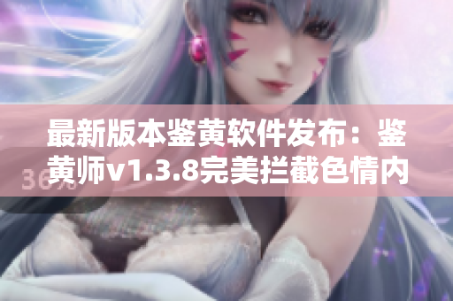 最新版本鉴黄软件发布：鉴黄师v1.3.8完美拦截色情内容