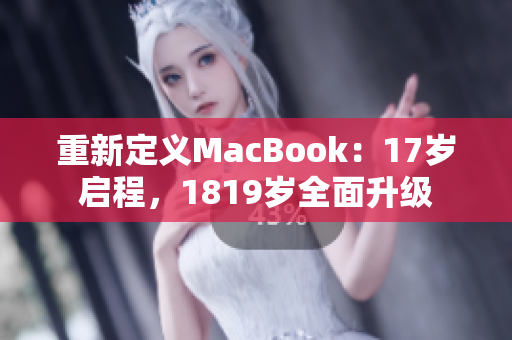 重新定义MacBook：17岁启程，1819岁全面升级