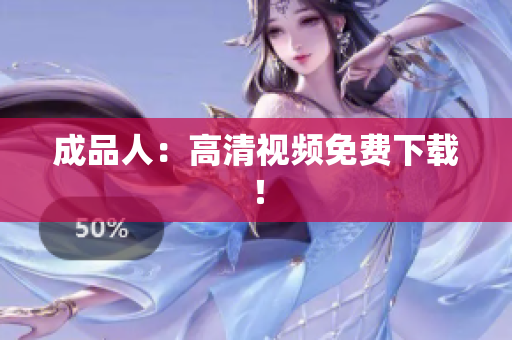 成品人：高清视频免费下载！
