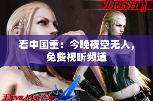 看中国重：今晚夜空无人，免费视听频道