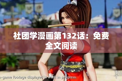 社团学漫画第132话：免费全文阅读