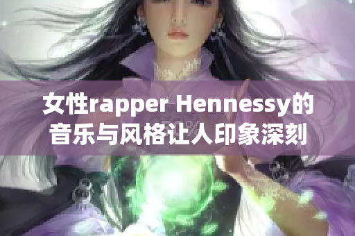 女性rapper Hennessy的音乐与风格让人印象深刻