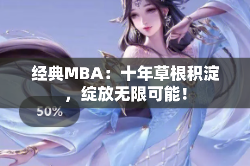 经典MBA：十年草根积淀，绽放无限可能！
