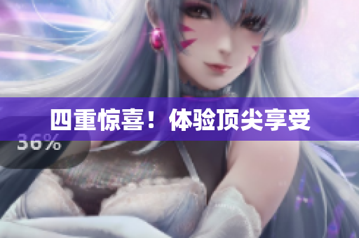 四重惊喜！体验顶尖享受