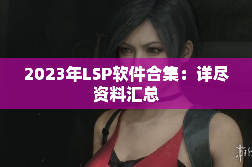 2023年LSP软件合集：详尽资料汇总