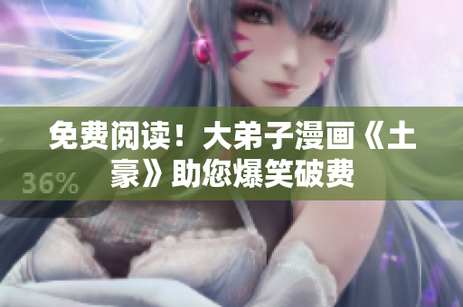 免费阅读！大弟子漫画《土豪》助您爆笑破费