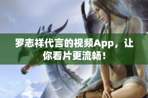 罗志祥代言的视频App，让你看片更流畅！