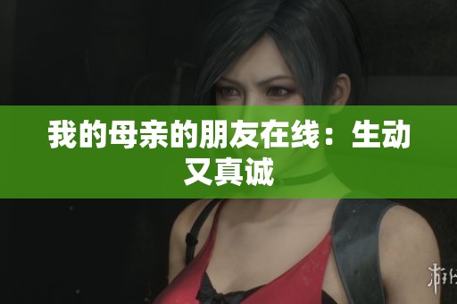 我的母亲的朋友在线：生动又真诚
