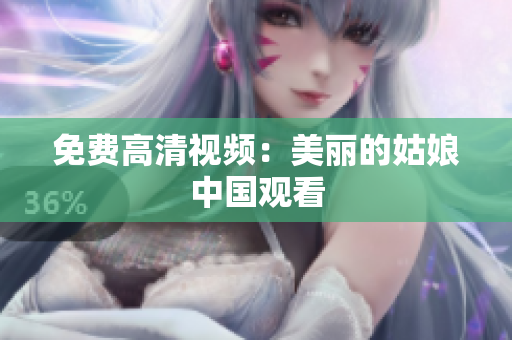 免费高清视频：美丽的姑娘中国观看