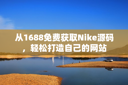 从1688免费获取Nike源码，轻松打造自己的网站