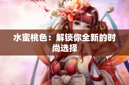 水蜜桃色：解锁你全新的时尚选择