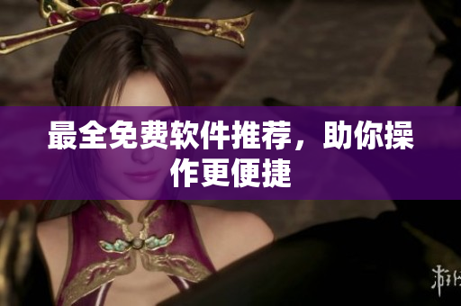 最全免费软件推荐，助你操作更便捷