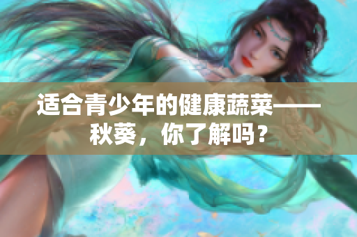 适合青少年的健康蔬菜——秋葵，你了解吗？