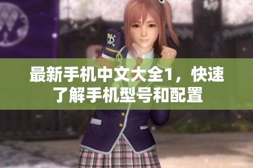最新手机中文大全1，快速了解手机型号和配置