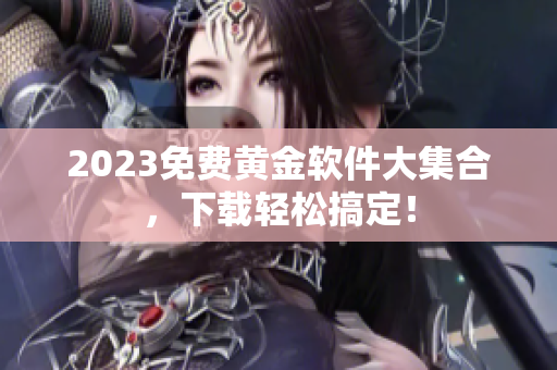 2023免费黄金软件大集合，下载轻松搞定！