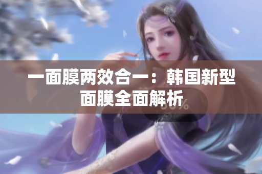 一面膜两效合一：韩国新型面膜全面解析