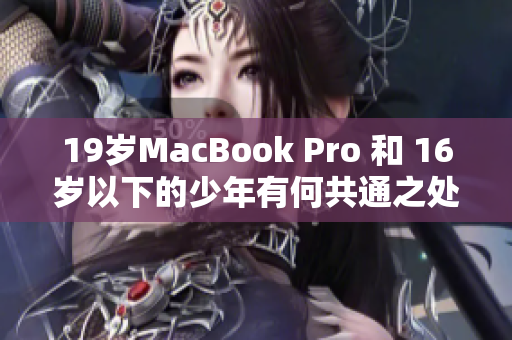 19岁MacBook Pro 和 16岁以下的少年有何共通之处？