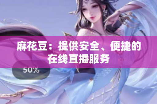 麻花豆：提供安全、便捷的在线直播服务