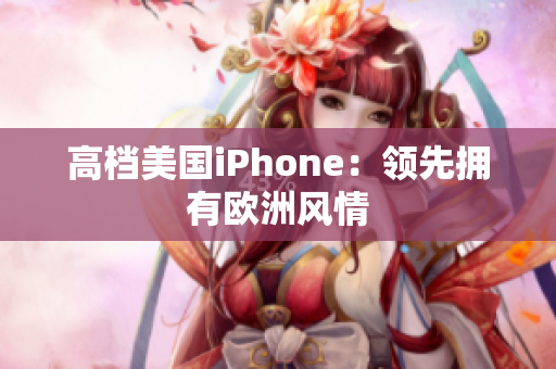 高档美国iPhone：领先拥有欧洲风情