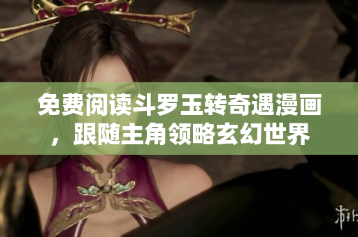 免费阅读斗罗玉转奇遇漫画，跟随主角领略玄幻世界