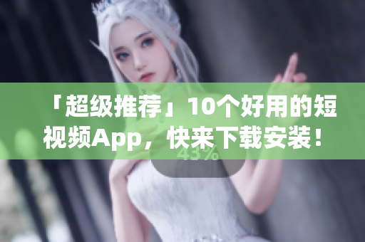 「超级推荐」10个好用的短视频App，快来下载安装！