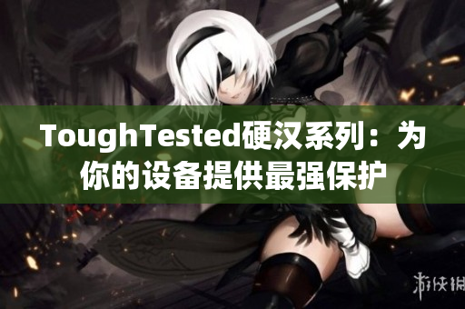 ToughTested硬汉系列：为你的设备提供最强保护