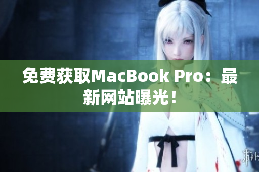免费获取MacBook Pro：最新网站曝光！