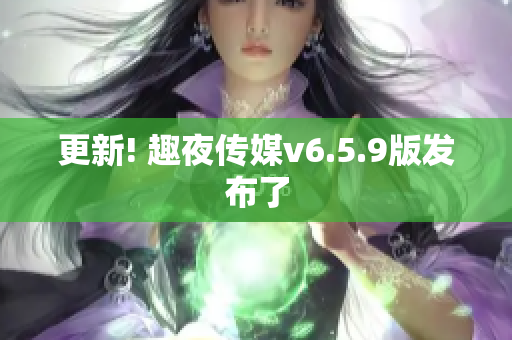 更新! 趣夜传媒v6.5.9版发布了