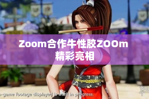 Zoom合作牛性胶ZOOm 精彩亮相
