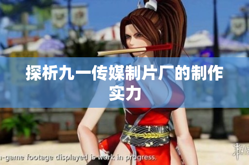 探析九一传媒制片厂的制作实力