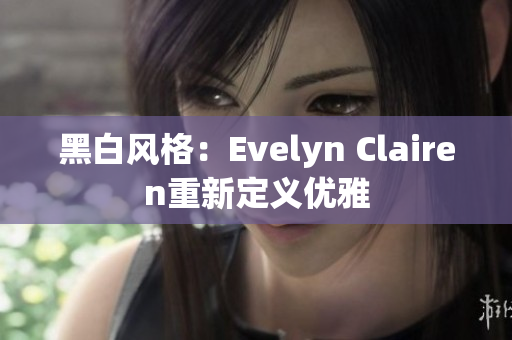 黑白风格：Evelyn Clairen重新定义优雅