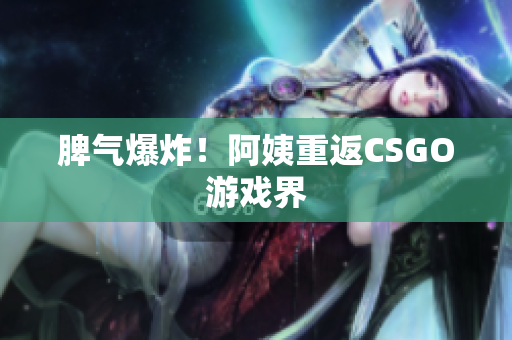 脾气爆炸！阿姨重返CSGO游戏界