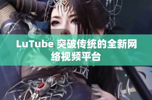 LuTube 突破传统的全新网络视频平台