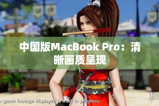 中国版MacBook Pro：清晰画质呈现