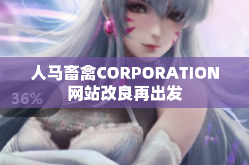 人马畜禽CORPORATION网站改良再出发