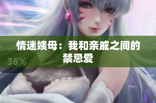 情迷姨母：我和亲戚之间的禁忌爱