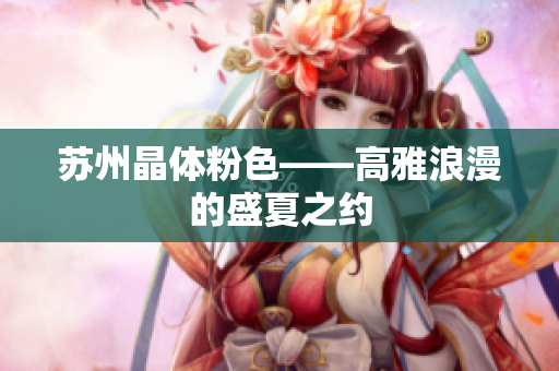 苏州晶体粉色——高雅浪漫的盛夏之约