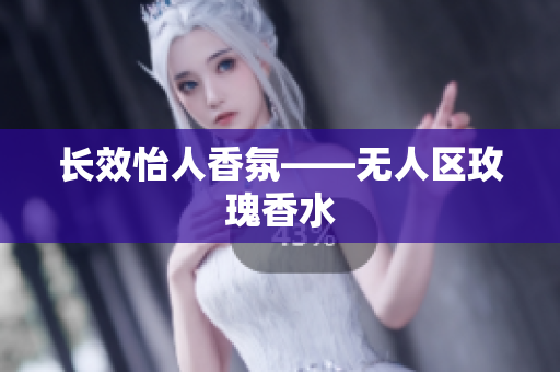 长效怡人香氛——无人区玫瑰香水