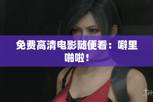 免费高清电影随便看：噼里啪啦！