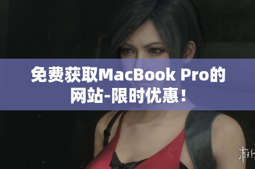 免费获取MacBook Pro的网站-限时优惠！