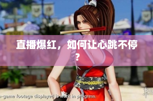 直播爆红，如何让心跳不停？