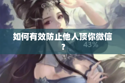 如何有效防止他人顶你微信？