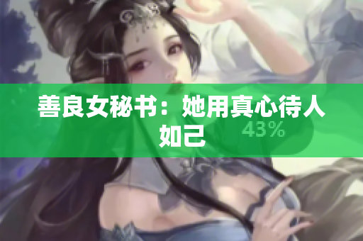善良女秘书：她用真心待人如己