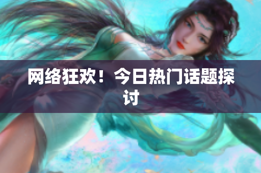 网络狂欢！今日热门话题探讨