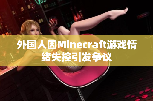 外国人因Minecraft游戏情绪失控引发争议