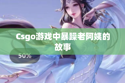 Csgo游戏中暴躁老阿姨的故事