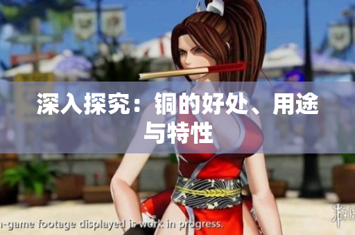 深入探究：铜的好处、用途与特性